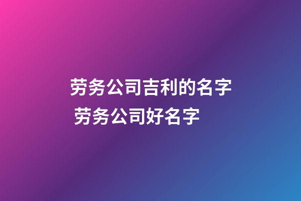 劳务公司吉利的名字 劳务公司好名字-第1张-公司起名-玄机派